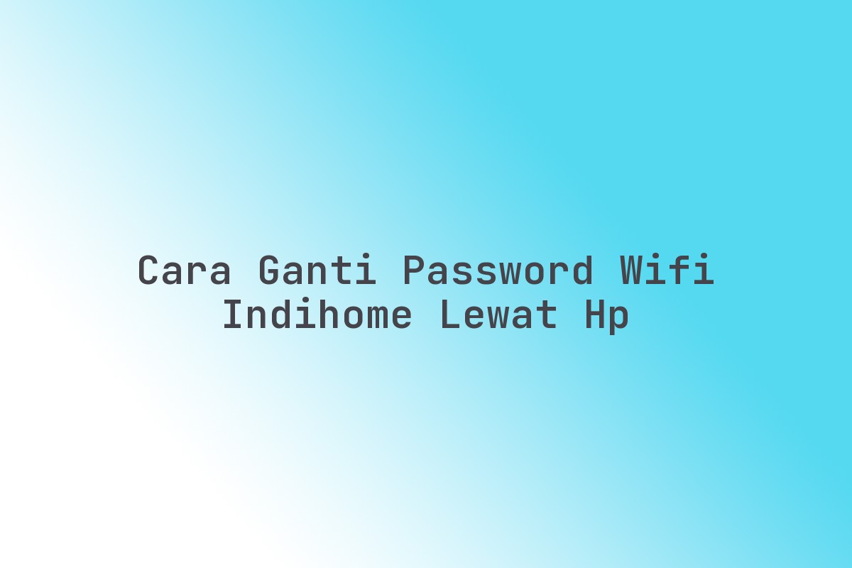Cara ganti password WiFi Indihome lewat HP - ngulasmerk.com